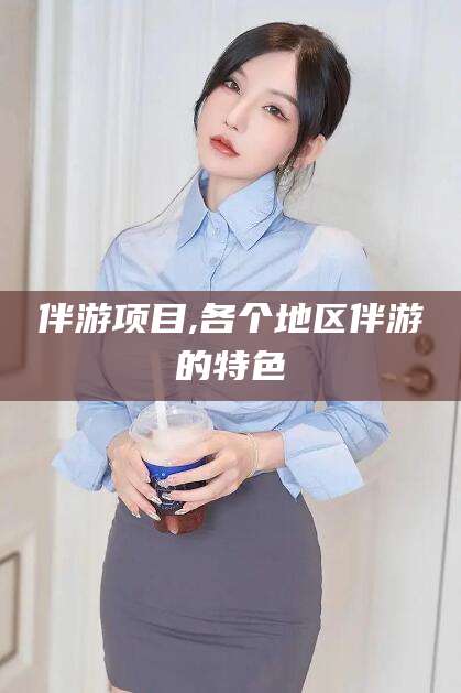 玉环伴游项目,各个地区伴游的特色