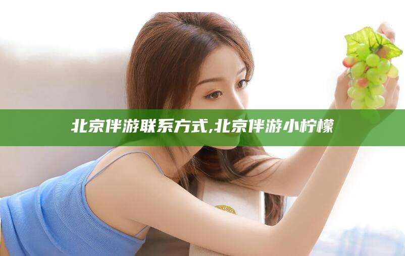 玉环北京伴游联系方式,北京伴游小柠檬