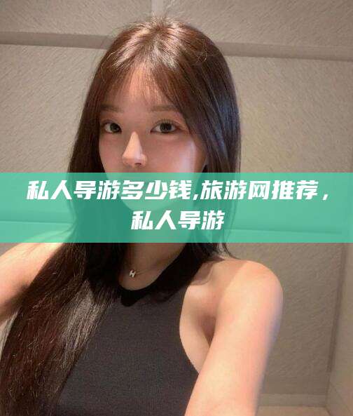 玉环私人导游多少钱,旅游网推荐，私人导游