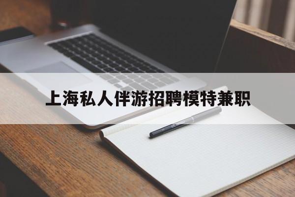 玉环关于上海私人伴游招聘模特兼职的信息